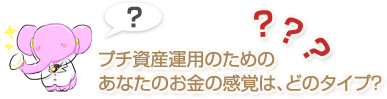 プチ資産運用のための あなたのお金の感覚は、どのタイプ?