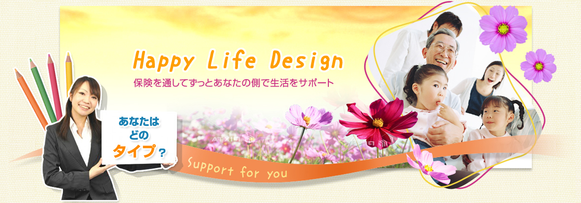 Happy Life Design 保険を通してずっとあなたの側で生活をサポート