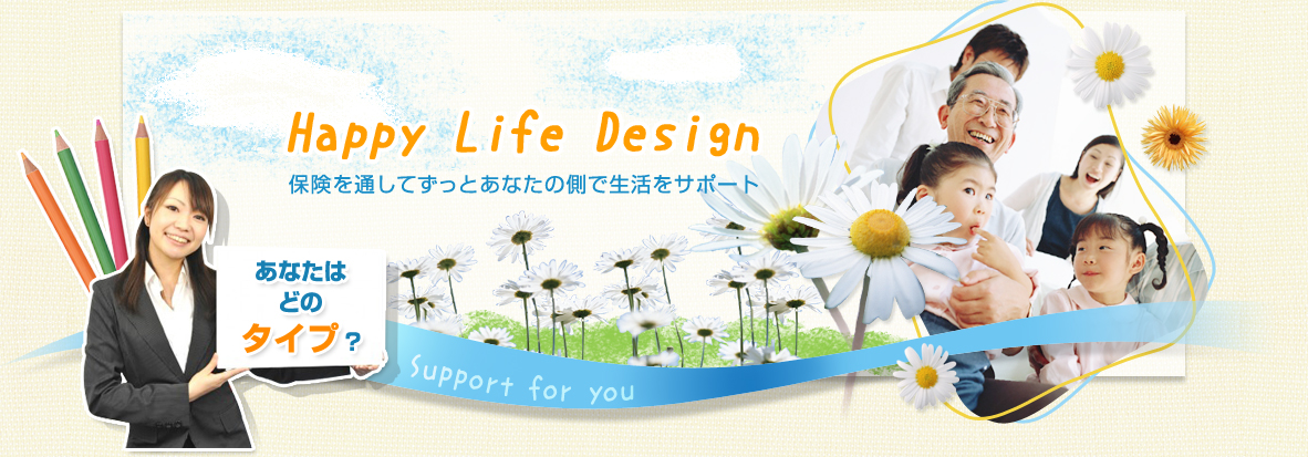 Happy Life Design 保険を通してずっとあなたの側で生活をサポート