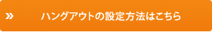 ハングアウトの設定方法はこちら 