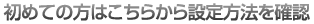 初めての方はこちらから設定方法を確認