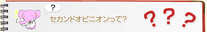 セカンドオピニオンって？