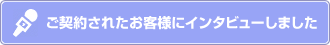 ご契約されたお客様にインタビューしました