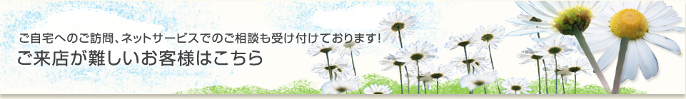 ご来店が難しいお客様はこちら